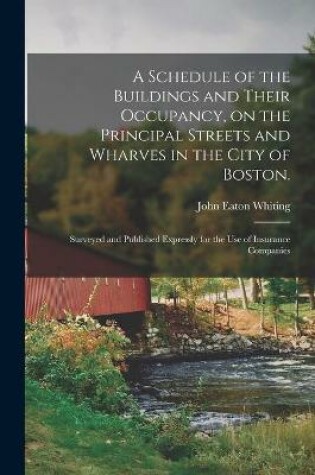 Cover of A Schedule of the Buildings and Their Occupancy, on the Principal Streets and Wharves in the City of Boston.