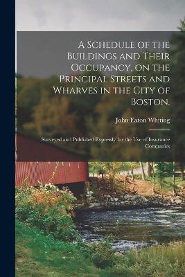 Cover of A Schedule of the Buildings and Their Occupancy, on the Principal Streets and Wharves in the City of Boston.