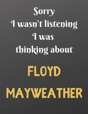 Book cover for Sorry I wasn't listening I was thinking about FLOYD MAYWEATHER