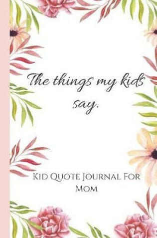 Cover of Things My Kids Say. Kid Quote Journal For Moms