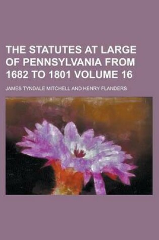 Cover of The Statutes at Large of Pennsylvania from 1682 to 1801 Volume 16