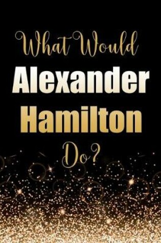 Cover of What Would Alexander Hamilton Do?