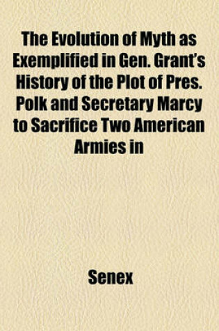 Cover of The Evolution of Myth as Exemplified in Gen. Grant's History of the Plot of Pres. Polk and Secretary Marcy to Sacrifice Two American Armies in