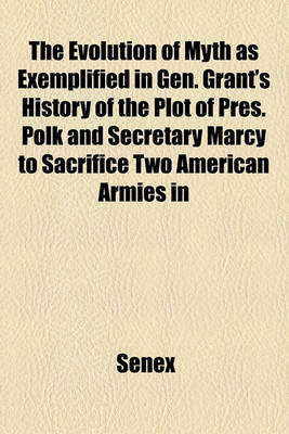 Book cover for The Evolution of Myth as Exemplified in Gen. Grant's History of the Plot of Pres. Polk and Secretary Marcy to Sacrifice Two American Armies in