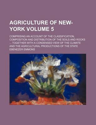 Book cover for Agriculture of New-York Volume 5; Comprising an Account of the Classification, Composition and Distribution of the Soils and Rocks Together with a Condensed View of the Climate and the Agricultural Productions of the State