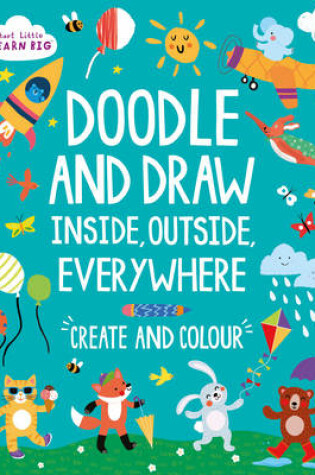 Cover of Start Little Learn Big Doodle and Draw Inside, Outside, Everywhere