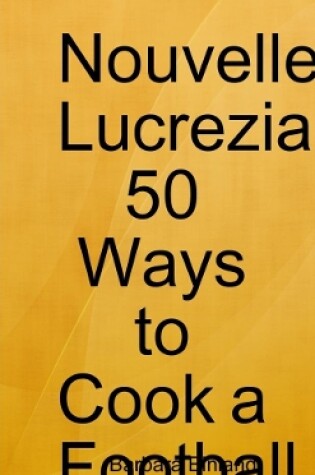 Cover of Nouvelle Lucrezia 50 Ways to Cook a Football.