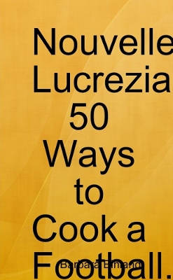 Book cover for Nouvelle Lucrezia 50 Ways to Cook a Football.