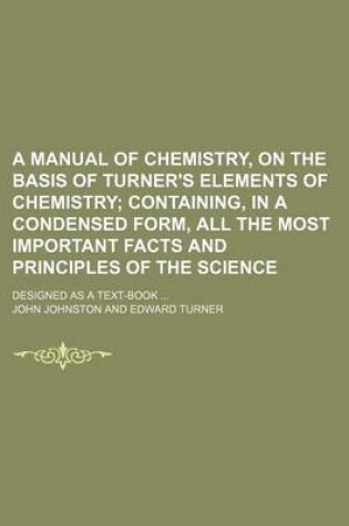 Cover of A Manual of Chemistry, on the Basis of Turner's Elements of Chemistry; Containing, in a Condensed Form, All the Most Important Facts and Principles of the Science. Designed as a Text-Book