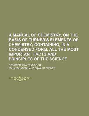 Book cover for A Manual of Chemistry, on the Basis of Turner's Elements of Chemistry; Containing, in a Condensed Form, All the Most Important Facts and Principles of the Science. Designed as a Text-Book