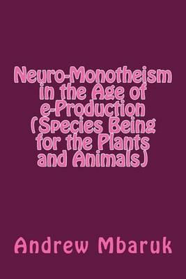 Book cover for Neuro-Monotheism in the Age of E-Production (Species Being for the Plants and Animals)