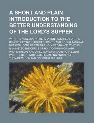 Book cover for A Short and Plain Introduction to the Better Understanding of the Lord's Supper; With the Necessary Preparation Required for the Benefit of Young Communicants, and of Such as Have Not Well Considered This Holy Ordinance. to Which Is