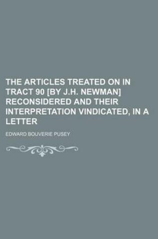 Cover of The Articles Treated on in Tract 90 [By J.H. Newman] Reconsidered and Their Interpretation Vindicated, in a Letter