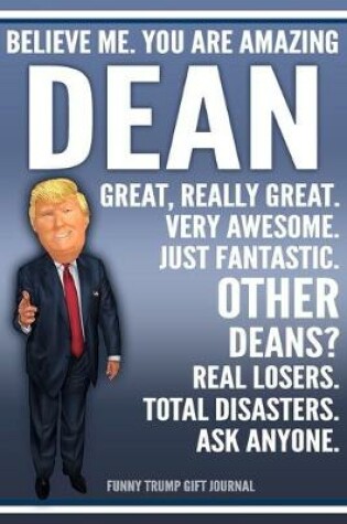 Cover of Funny Trump Journal - Believe Me. You Are Amazing Dean Great, Really Great. Very Awesome. Just Fantastic. Other Deans? Real Losers. Total Disasters. Ask Anyone. Funny Trump Gift Journal