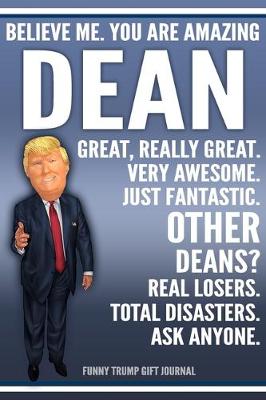 Book cover for Funny Trump Journal - Believe Me. You Are Amazing Dean Great, Really Great. Very Awesome. Just Fantastic. Other Deans? Real Losers. Total Disasters. Ask Anyone. Funny Trump Gift Journal