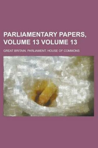 Cover of Parliamentary Papers, Volume 13 Volume 13