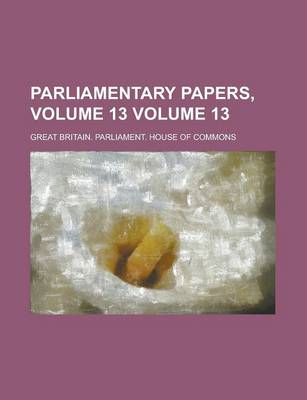 Book cover for Parliamentary Papers, Volume 13 Volume 13