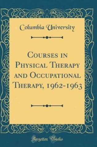 Cover of Courses in Physical Therapy and Occupational Therapy, 1962-1963 (Classic Reprint)