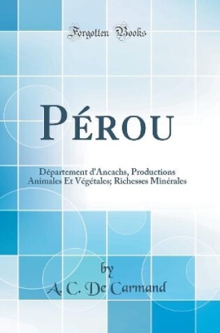 Cover of Pérou: Département d'Ancachs, Productions Animales Et Végétales; Richesses Minérales (Classic Reprint)