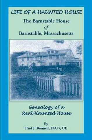 Cover of Life of a Haunted House. the Barnstable House of Barnstable, Massachusetts. Genealogy of a Real Haunted House