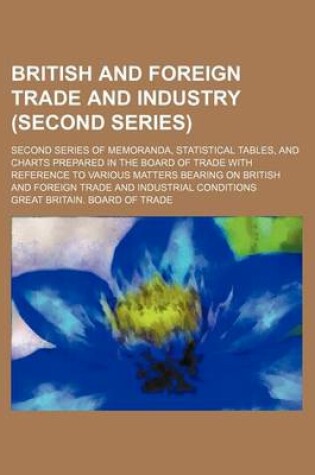 Cover of British and Foreign Trade and Industry (Second Series); Second Series of Memoranda, Statistical Tables, and Charts Prepared in the Board of Trade with Reference to Various Matters Bearing on British and Foreign Trade and Industrial Conditions