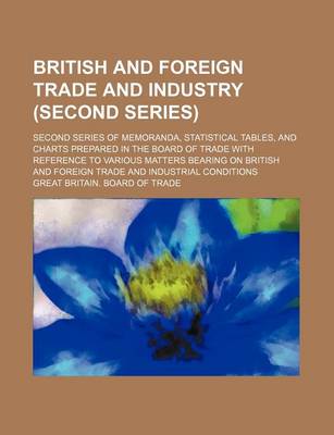 Book cover for British and Foreign Trade and Industry (Second Series); Second Series of Memoranda, Statistical Tables, and Charts Prepared in the Board of Trade with Reference to Various Matters Bearing on British and Foreign Trade and Industrial Conditions