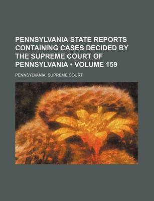 Book cover for Pennsylvania State Reports Containing Cases Decided by the Supreme Court of Pennsylvania (Volume 159)