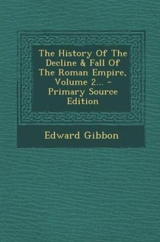 Cover of The History of the Decline & Fall of the Roman Empire, Volume 2... - Primary Source Edition