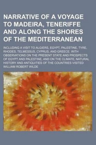 Cover of Narrative of a Voyage to Madeira, Teneriffe and Along the Shores of the Mediterranean; Including a Visit to Algiers, Egypt, Palestine, Tyre, Rhodes, Telmessus, Cyprus, and Greece. with Observations on the Present State and Prospects of Egypt and Palestine,