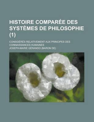 Book cover for Histoire Comparee Des Systemes de Philosophie (1); Consideres Relativement Aux Principes Des Connaissances Humaines