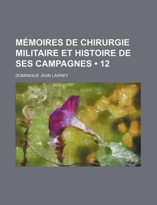 Book cover for Memoires de Chirurgie Militaire Et Histoire de Ses Campagnes (12)