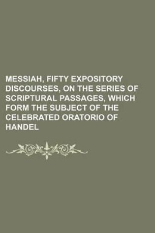 Cover of Messiah, Fifty Expository Discourses, on the Series of Scriptural Passages, Which Form the Subject of the Celebrated Oratorio of Handel (Volume 2)