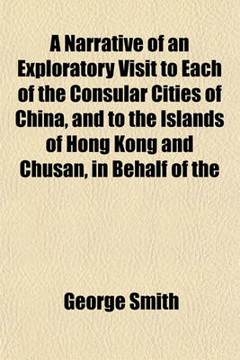 Book cover for A Narrative of an Exploratory Visit to Each of the Consular Cities of China, and to the Islands of Hong Kong and Chusan, in Behalf of the