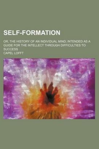 Cover of Self-Formation (Volume 1); Or, the History of an Individual Mind Intended as a Guide for the Intellect Through Difficulties to Success