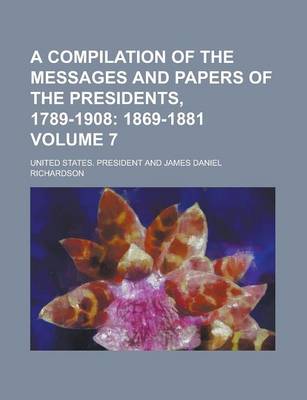 Book cover for A Compilation of the Messages and Papers of the Presidents, 1789-1908 Volume 7