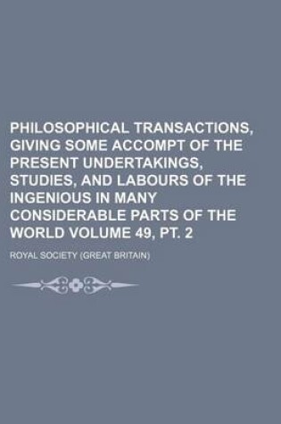 Cover of Philosophical Transactions, Giving Some Accompt of the Present Undertakings, Studies, and Labours of the Ingenious in Many Considerable Parts of the World Volume 49, PT. 2