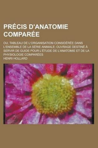 Cover of Precis D'Anatomie Comparee; Ou, Tableau de L'Organisation Consideree Dans L'Ensemble de La Serie Animale; Ouvrage Destine a Servir de Guide Pour L'Etu