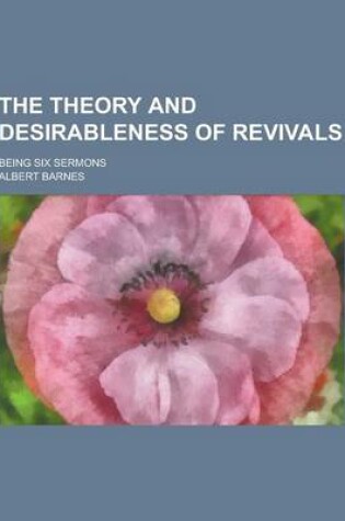 Cover of The Theory and Desirableness of Revivals; Being Six Sermons