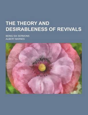 Book cover for The Theory and Desirableness of Revivals; Being Six Sermons