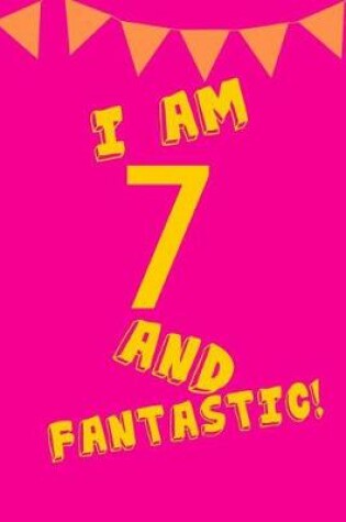 Cover of I Am 7 and Fantastic!