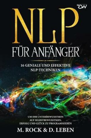 Cover of N L P für Anfänger, 16 geniale und effektive NLP-Techniken um Ihr Unterbewusstsein auf Selbstbewusstsein, Erfolg und Glück zu programmieren