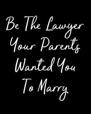 Book cover for Be the Lawyer Your Parents Wanted You to Marry