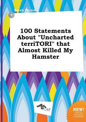 Book cover for 100 Statements about Uncharted Territori That Almost Killed My Hamster