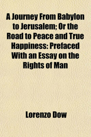 Cover of A Journey from Babylon to Jerusalem; Or the Road to Peace and True Happiness Prefaced with an Essay on the Rights of Man