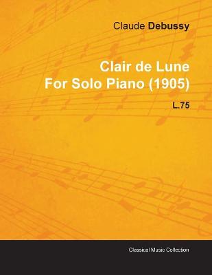 Book cover for Clair De Lune By Claude Debussy For Solo Piano (1905) L.75