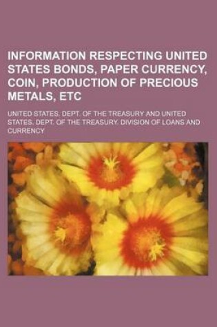 Cover of Information Respecting United States Bonds, Paper Currency, Coin, Production of Precious Metals, Etc