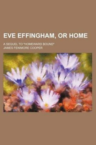 Cover of Eve Effingham, or Home; A Sequel to "Homeward Bound"