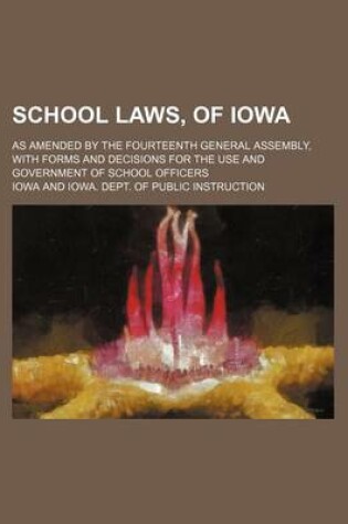 Cover of School Laws, of Iowa; As Amended by the Fourteenth General Assembly, with Forms and Decisions for the Use and Government of School Officers