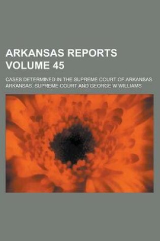 Cover of Arkansas Reports; Cases Determined in the Supreme Court of Arkansas Volume 45