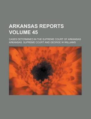 Book cover for Arkansas Reports; Cases Determined in the Supreme Court of Arkansas Volume 45